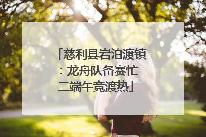 慈利县岩泊渡镇：龙舟队备赛忙 二端午竞渡热