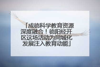 成德科学教育资源深度融合！德阳经开区这场活动为同城化发展注入教育动能