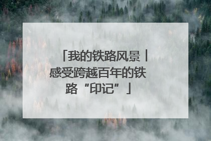 我的铁路风景︱感受跨越百年的铁路“印记”
