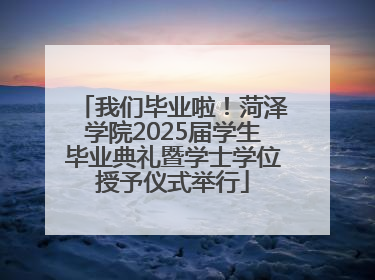 我们毕业啦！菏泽学院2025届学生毕业典礼暨学士学位授予仪式举行