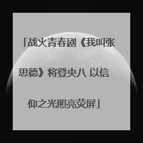 战火青春剧《我叫张思德》将登央八 以信仰之光照亮荧屏