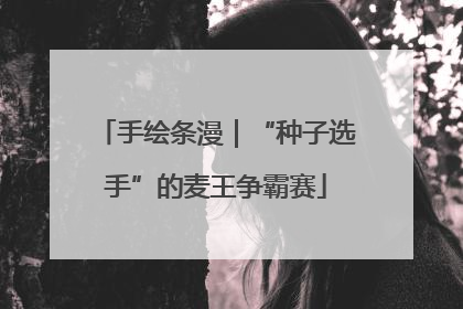 手绘条漫｜“种子选手”的麦王争霸赛