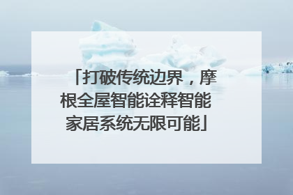 打破传统边界，摩根全屋智能诠释智能家居系统无限可能