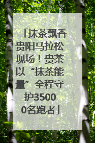 抹茶飘香贵阳马拉松现场！贵茶以“抹茶能量”全程守护35000名跑者