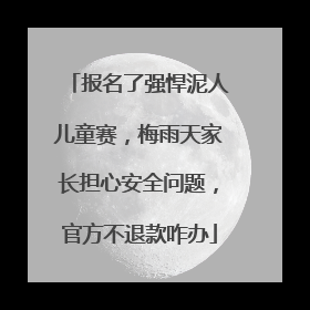 报名了强悍泥人儿童赛，梅雨天家长担心安全问题，官方不退款咋办