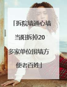 拆院墙通心墙 当阳拆掉20多家单位围墙方便老百姓