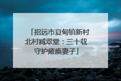 招远市夏甸镇新村北村臧翠堂：三十载守护瘫痪妻子