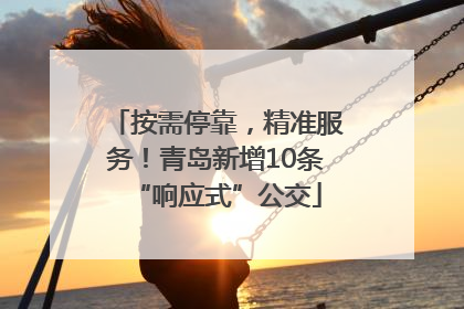 按需停靠，精准服务！青岛新增10条“响应式”公交
