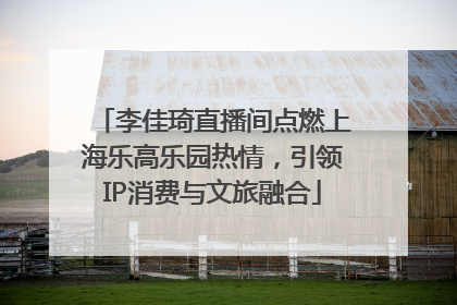 李佳琦直播间点燃上海乐高乐园热情，引领IP消费与文旅融合