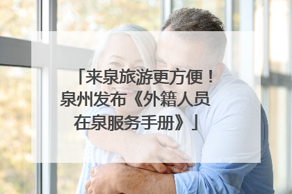 来泉旅游更方便！泉州发布《外籍人员在泉服务手册》