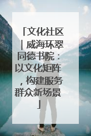 文化社区｜威海环翠同德书院：以文化矩阵，构建服务群众新场景