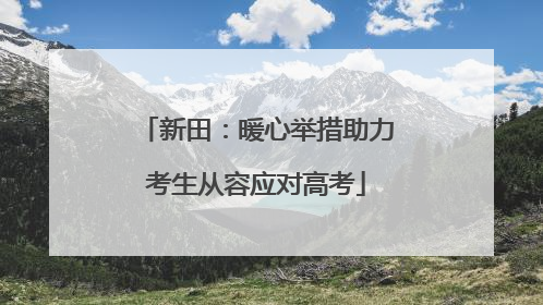 新田：暖心举措助力考生从容应对高考