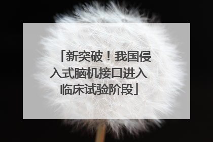 新突破！我国侵入式脑机接口进入临床试验阶段