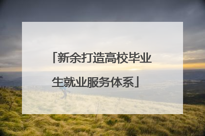 新余打造高校毕业生就业服务体系