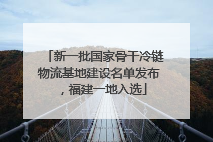 新一批国家骨干冷链物流基地建设名单发布，福建一地入选