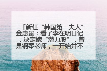 新任“韩国第一夫人”金惠景：看了李在明日记，决定嫁“潜力股”，曾是钢琴老师，一开始并不支持丈夫从政