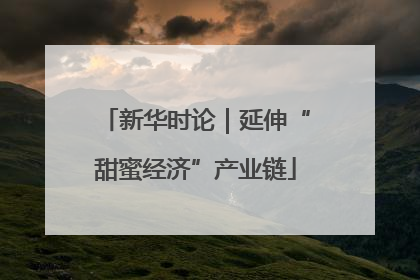 新华时论｜延伸“甜蜜经济”产业链
