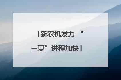 新农机发力 “三夏”进程加快
