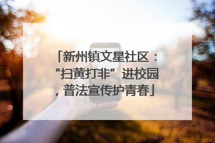 新州镇文星社区：“扫黄打非”进校园，普法宣传护青春