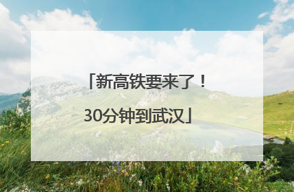 新高铁要来了！30分钟到武汉
