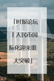 时报论坛丨人民币国际化迎来重大突破