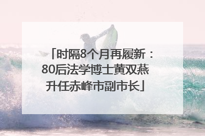 时隔8个月再履新：80后法学博士黄双燕升任赤峰市副市长