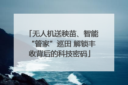 无人机送秧苗、智能“管家”巡田 解锁丰收背后的科技密码
