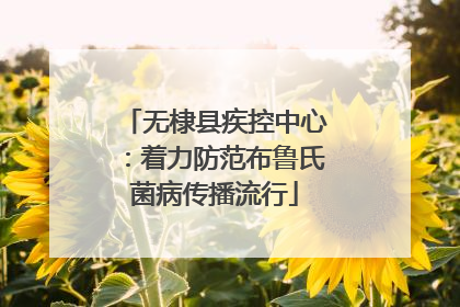 无棣县疾控中心：着力防范布鲁氏菌病传播流行