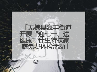 无棣县海丰街道开展“迎七一、送健康”计生特扶家庭免费体检活动
