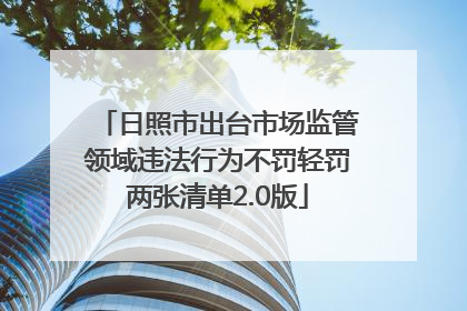 日照市出台市场监管领域违法行为不罚轻罚两张清单2.0版