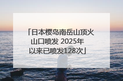 日本樱岛南岳山顶火山口喷发 2025年以来已喷发128次