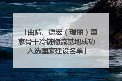 曲靖、德宏（瑞丽）国家骨干冷链物流基地成功入选国家建设名单