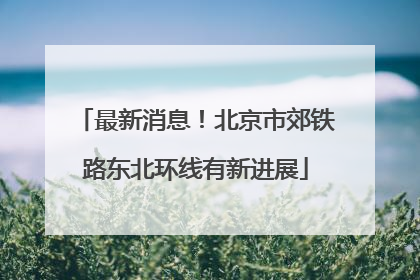 最新消息！北京市郊铁路东北环线有新进展