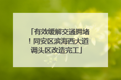 有效缓解交通拥堵！同安区滨海西大道调头区改造完工