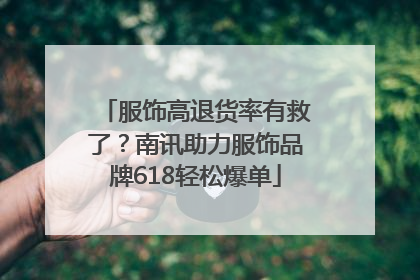 服饰高退货率有救了？南讯助力服饰品牌618轻松爆单
