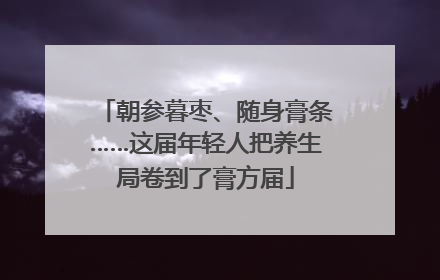 朝参暮枣、随身膏条……这届年轻人把养生局卷到了膏方届