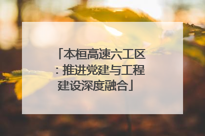 本桓高速六工区：推进党建与工程建设深度融合