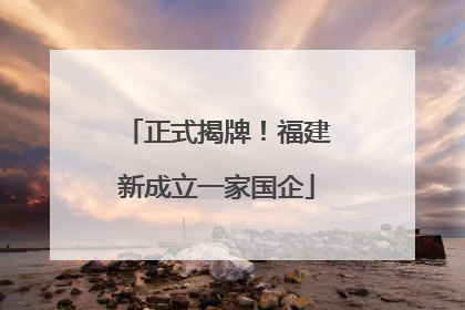 正式揭牌！福建新成立一家国企