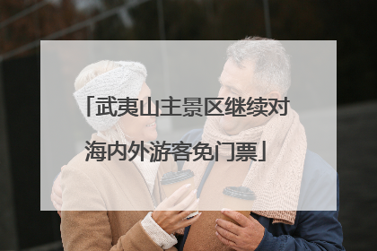 武夷山主景区继续对海内外游客免门票