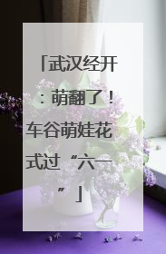 武汉经开：萌翻了！车谷萌娃花式过“六一”
