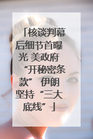 核谈判幕后细节首曝光 美政府“开秘密条款” 伊朗坚持“三大底线”