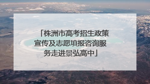 株洲市高考招生政策宣传及志愿填报咨询服务走进景弘高中