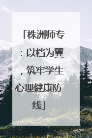 株洲师专：以档为翼，筑牢学生心理健康防线