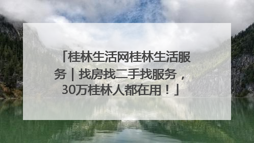 桂林生活网桂林生活服务｜找房找二手找服务，30万桂林人都在用！