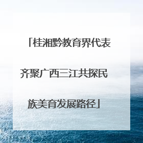桂湘黔教育界代表齐聚广西三江共探民族美育发展路径