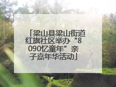 梁山县梁山街道红旗社区举办“8090忆童年”亲子嘉年华活动