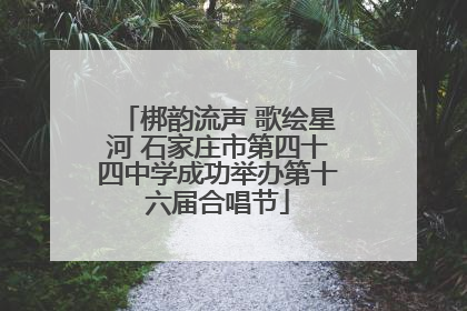 梆韵流声 歌绘星河 石家庄市第四十四中学成功举办第十六届合唱节