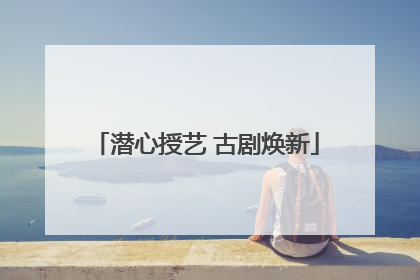 潜心授艺 古剧焕新