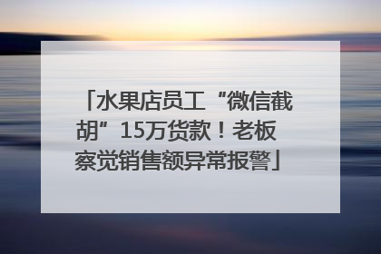 水果店员工“微信截胡”15万货款！老板察觉销售额异常报警