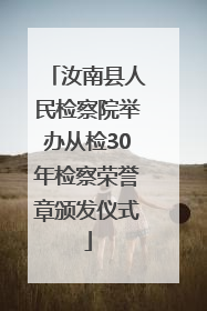 汝南县人民检察院举办从检30年检察荣誉章颁发仪式